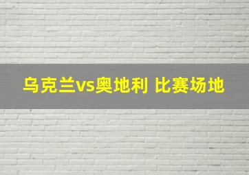 乌克兰vs奥地利 比赛场地